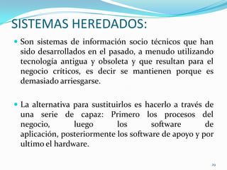 6. Evolución de los Sistemas:Consiste en la corrección de errores y modificación o actualizaciones a lo largo de la vida del software. La evolución es costosa por las siguientes razones:Objetivos vs motivación técnica.Los componentes no son independientes.No se registran las razones del diseño original.La estructura se corrompe por los cambios.25