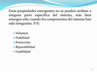 Estas propiedades emergentes no se pueden atribuir a ninguna parte específica del sistema, más bien emergen sólo cuando los componentes del sistema han sido integrados. P/E: Volumen