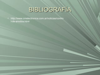 BIBLIOGRAFÍA
• http://www.cmelectronica.com.ar/noticias/contro
  l-de-anodos.html
 