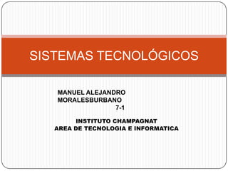 INSTITUTO CHAMPAGNAT
AREA DE TECNOLOGIA E INFORMATICA
SISTEMAS TECNOLÓGICOS
MANUEL ALEJANDRO
MORALESBURBANO
7-1
 
