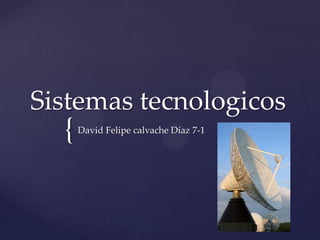 {
Sistemas tecnologicos
David Felipe calvache Díaz 7-1
 