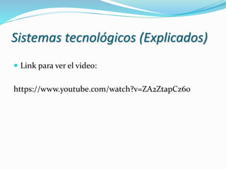 Sistemas tecnológicos (Explicados)
 Link para ver el video:
https://www.youtube.com/watch?v=ZA2ZtapCz60
 