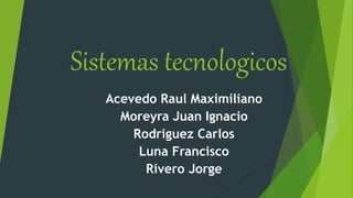 Sistemas tecnologicos
Acevedo Raul Maximiliano
Moreyra Juan Ignacio
Rodriguez Carlos
Luna Francisco
Rivero Jorge
 