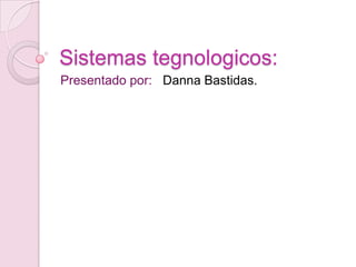 Sistemas tegnologicos:
Presentado por: Danna Bastidas.
 