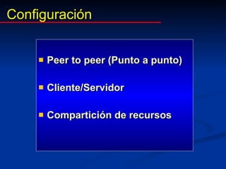 Configuración <ul><li>Peer to peer (Punto a punto) </li></ul><ul><li>Cliente/Servidor </li></ul><ul><li>Compartición de re...