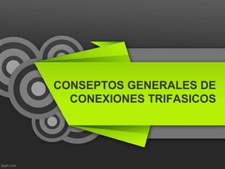 CONSEPTOS GENERALES DE
CONEXIONES TRIFASICOS
 