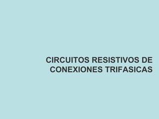 CIRCUITOS RESISTIVOS DE
CONEXIONES TRIFASICAS
 