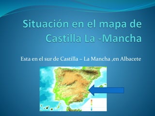 Esta en el sur de Castilla – La Mancha ,en Albacete
 