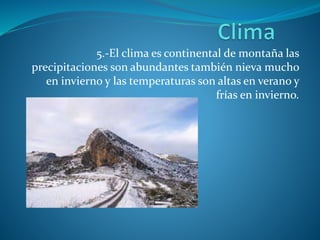 5.-El clima es continental de montaña las
precipitaciones son abundantes también nieva mucho
en invierno y las temperaturas son altas en verano y
frías en invierno.
 
