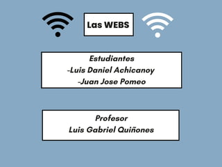 Estudiantes
-Luis Daniel Achicanoy
-Juan Jose Pomeo
Profesor
Luis Gabriel Quiñones
Las WEBS
 