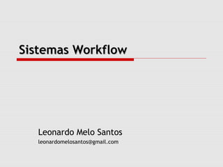 Sistemas Workflow




   Leonardo Melo Santos
   leonardomelosantos@gmail.com
 