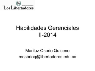Habilidades Gerenciales
II-2014
Mariluz Osorio Quiceno
mosorioq@libertadores.edu.co
 