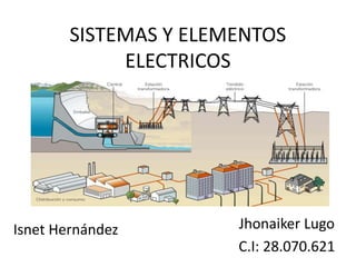 SISTEMAS Y ELEMENTOS
ELECTRICOS
Jhonaiker Lugo
C.I: 28.070.621
Isnet Hernández
 