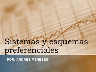 Sistemas y esquemaspreferenciales Por: Andrés Meneses 