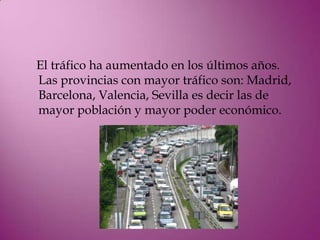 El tráfico ha aumentado en los últimos años.
Las provincias con mayor tráfico son: Madrid,
Barcelona, Valencia, Sevilla es decir las de
mayor población y mayor poder económico.
 