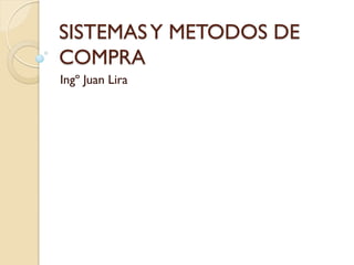 SISTEMAS Y METODOS DE
COMPRA
Ingº Juan Lira
 