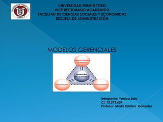 UNIVERSIDAD FERMIN TORO
        VICE RECTORADO ACADEMICO
FACULTAD DE CIENCIAS SOCIALES Y ECONOMICAS
        ESCUELA DE ADMINISTRACIÓN




    MODELOS GERENCIALES




                              Integrante: Yenica Soto
                              CI: 15.273.624
                              Profesor: Maria Cristina Gonzalez
 