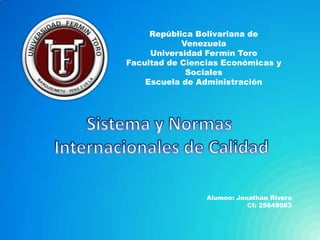 República Bolivariana de
            Venezuela
     Universidad Fermín Toro
Facultad de Ciencias Económicas y
             Sociales
    Escuela de Administración




                 Alumno: Jonathan Rivera
                            CI: 25648083
 