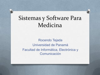 Sistemas y Software Para
Medicina
Rocendo Tejada
Universidad de Panamá
Facultad de Informática, Electrónica y
Comunicación

 
