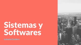 Sistemas y
Softwares
Luisana Cordero
 