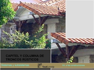 CAPITEL Y COLUMNA DE
TRONCOS RÚSTICOS
Sistemas y subsistemas Int. a las construcciones
 