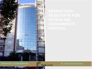 ESTRUCTURA
RESISTENTE POR
DETRÁS DEL
CERRAMIENTO
VERTICAL
Sistemas y subsistemas Int. a las construcciones
 