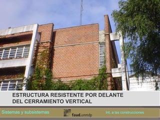 ESTRUCTURA RESISTENTE POR DELANTE
DEL CERRAMIENTO VERTICAL
Sistemas y subsistemas Int. a las construcciones
 