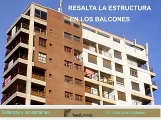 RESALTA LA ESTRUCTURA
EN LOS BALCONES
Sistemas y subsistemas Int. a las construcciones
 