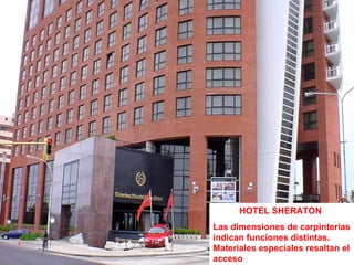 HOTEL SHERATON  Las dimensiones de carpinterías indican funciones distintas. Materiales especiales resaltan el acceso 