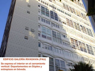 EDIFICIO GALERÍA RIVADAVIA (PAU) Se expresa el interior en el cerramiento vertical: Departamentos en Dúplex y entrepisos en bóveda. 