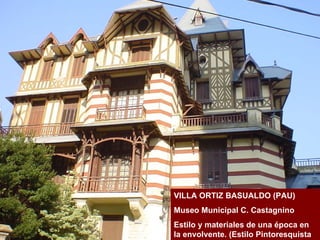 VILLA ORTIZ BASUALDO (PAU) Museo Municipal C. Castagnino Estilo y materiales de una época en la envolvente. (Estilo Pintoresquista 