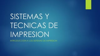 SISTEMAS Y
TECNICAS DE
IMPRESION
INTRODUCCION A LOS SISTEMAS DE IMPRESION
 