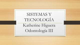 SISTEMAS Y
TECNOLOGÍA
Katherine Higuera
Odontología III

 
