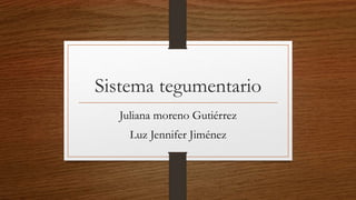 Sistema tegumentario
Juliana moreno Gutiérrez
Luz Jennifer Jiménez
 