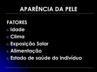 APARÊNCIA DA PELE
FATORES
Idade
Clima
Exposição Solar
Alimentação
Estado de saúde do indivíduo
 