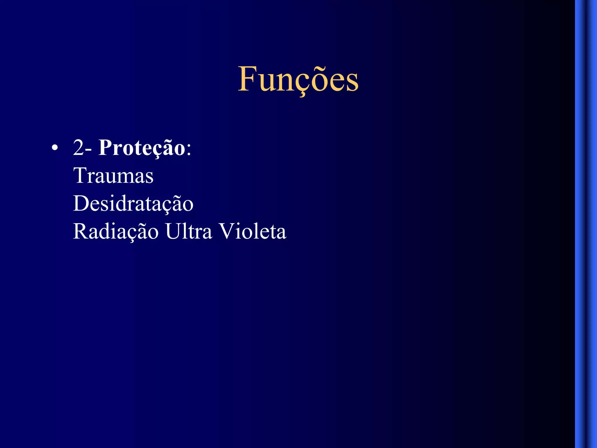 Funções
• 2- Proteção:
Traumas
Desidratação
Radiação Ultra Violeta
 