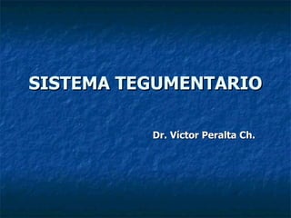 SISTEMA TEGUMENTARIO Dr. Víctor Peralta Ch. 