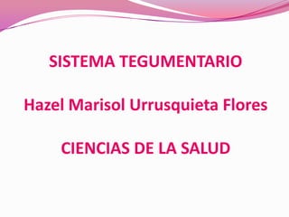 SISTEMA TEGUMENTARIO

Hazel Marisol Urrusquieta Flores

    CIENCIAS DE LA SALUD
 