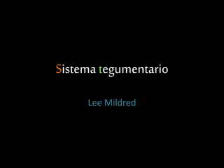 Sistema tegumentario
Lee Mildred
 
