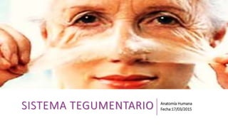 SISTEMA TEGUMENTARIO Anatomía Humana
Fecha:17/03/2015
 