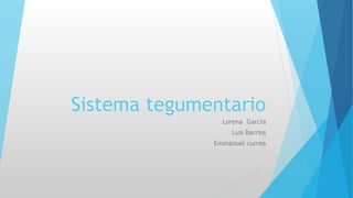 Sistema tegumentario
Lorena García
Luis Barrios
Emmanuel currea
 