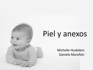 Piel y anexos
Michelle Huidobro
Daniela Marañón
 