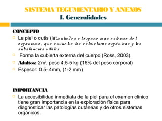 SISTEMA TEGUMENTARIO Y ANEXOS
                I. Generalidades

CONCEPTO
 La piel o cutis (lat.c utis ) e s e l ó rg a no...