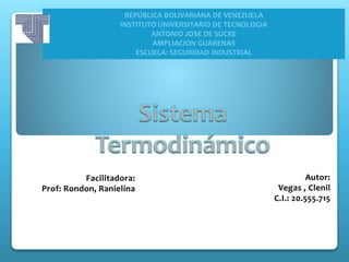 Sistema
Termodinámico
REPÚBLICA BOLIVARIANA DE VENEZUELA
INSTITUTO UNIVERSITARIO DE TECNOLOGIA
ANTONIO JOSE DE SUCRE
AMPLIACION GUARENAS
ESCUELA: SEGURIDAD INDUSTRIAL
 