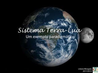 Sistema Terra-Lua
  Um exemplo paradigmático




                             Liliane Morgado
                                   2011/2012
 