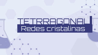 TETRRAGONAL
Redes cristalinas