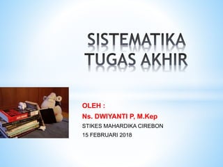 OLEH :
Ns. DWIYANTI P, M.Kep
STIKES MAHARDIKA CIREBON
15 FEBRUARI 2018
 