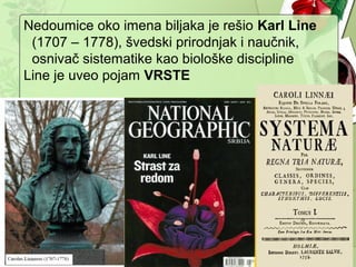 Nedoumice oko imena biljaka je rešio Karl Line
(1707 – 1778), švedski prirodnjak i naučnik,
osnivač sistematike kao biološke discipline
Line je uveo pojam VRSTE
 