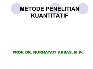 METODE PENELITIAN
KUANTITATIF
PROF. DR. NURHAYATI ABBAS, M.Pd
 