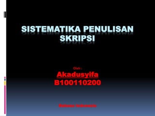 SISTEMATIKA PENULISAN
SKRIPSI
Oleh :
Akadusyifa
B100110200
Bahasa Indonesia
 